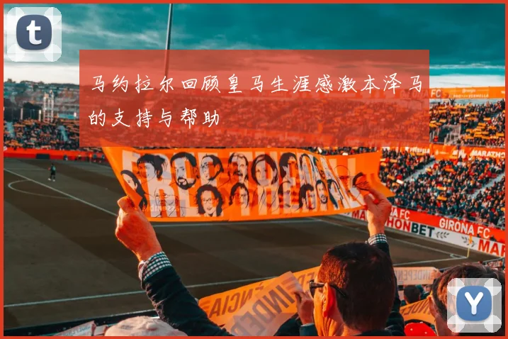 马约拉尔回顾皇马生涯感激本泽马的支持与帮助