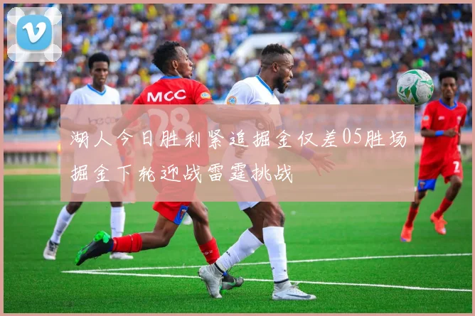 湖人今日胜利紧追掘金仅差05胜场掘金下轮迎战雷霆挑战