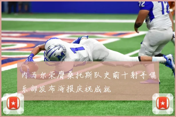 内马尔荣膺桑托斯队史前十射手俱乐部发布海报庆祝成就