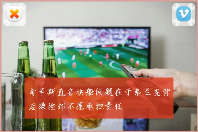 考辛斯直言快船问题在于弗兰克背后操控却不愿承担责任