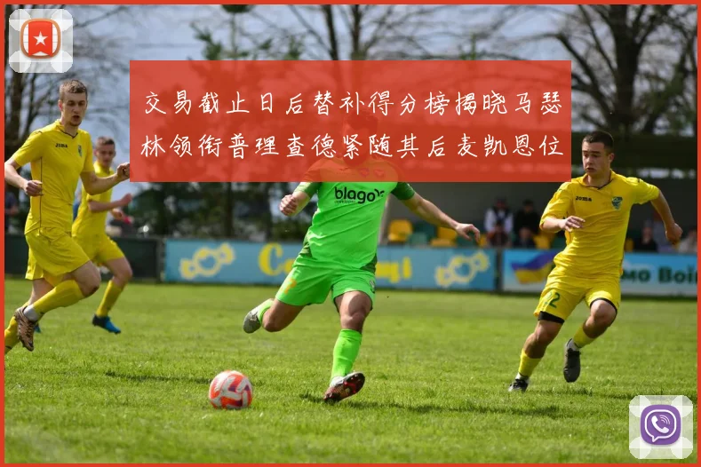 交易截止日后替补得分榜揭晓马瑟林领衔普理查德紧随其后麦凯恩位列第三