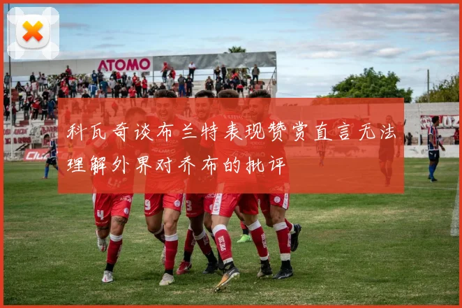科瓦奇谈布兰特表现赞赏直言无法理解外界对乔布的批评